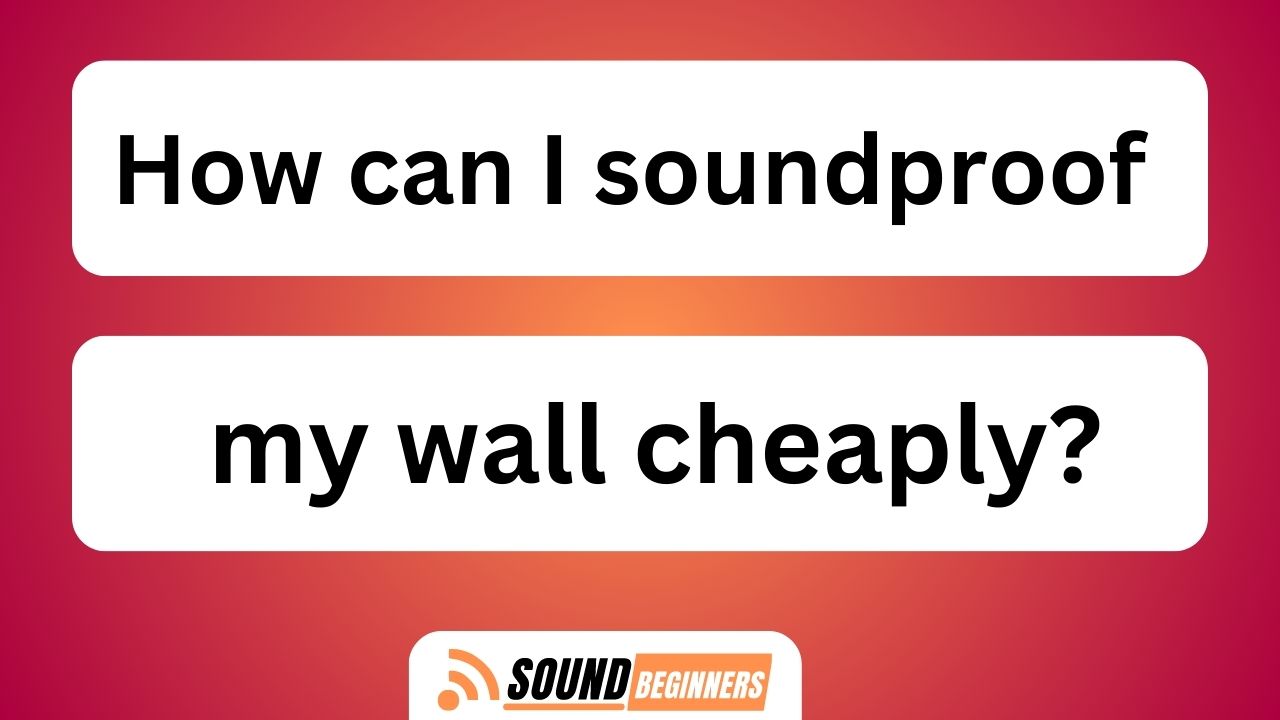 How Can I Soundproof My Wall Cheaply?