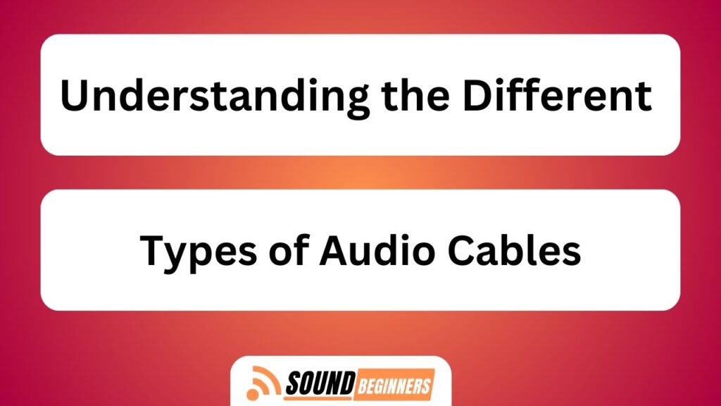 Understanding The Different Types Of Audio Cables