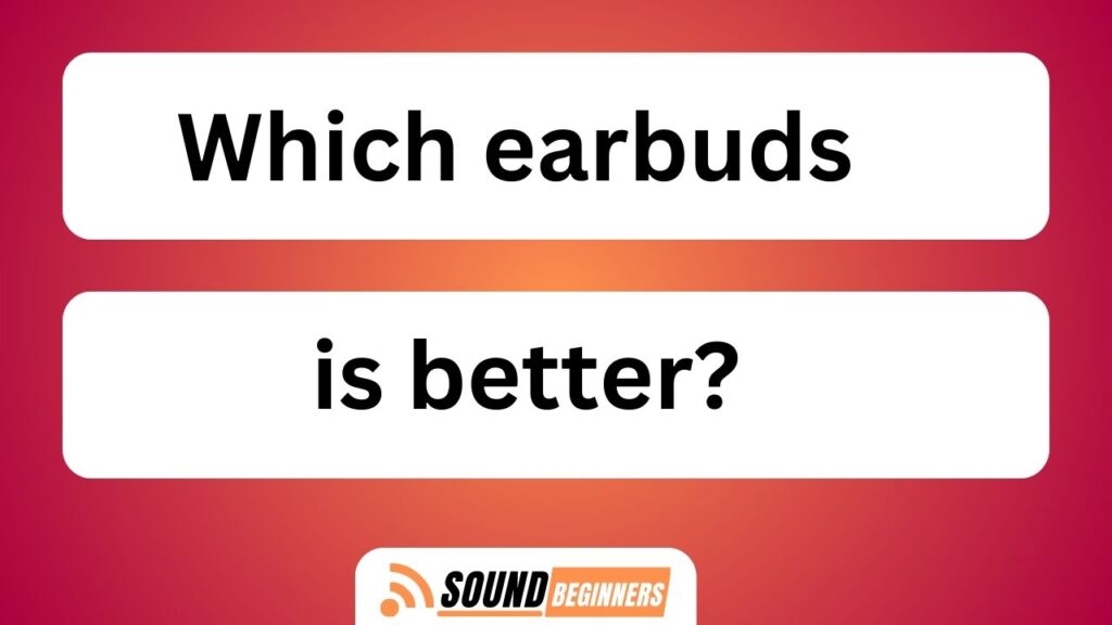 Which Earbuds Is Better?
