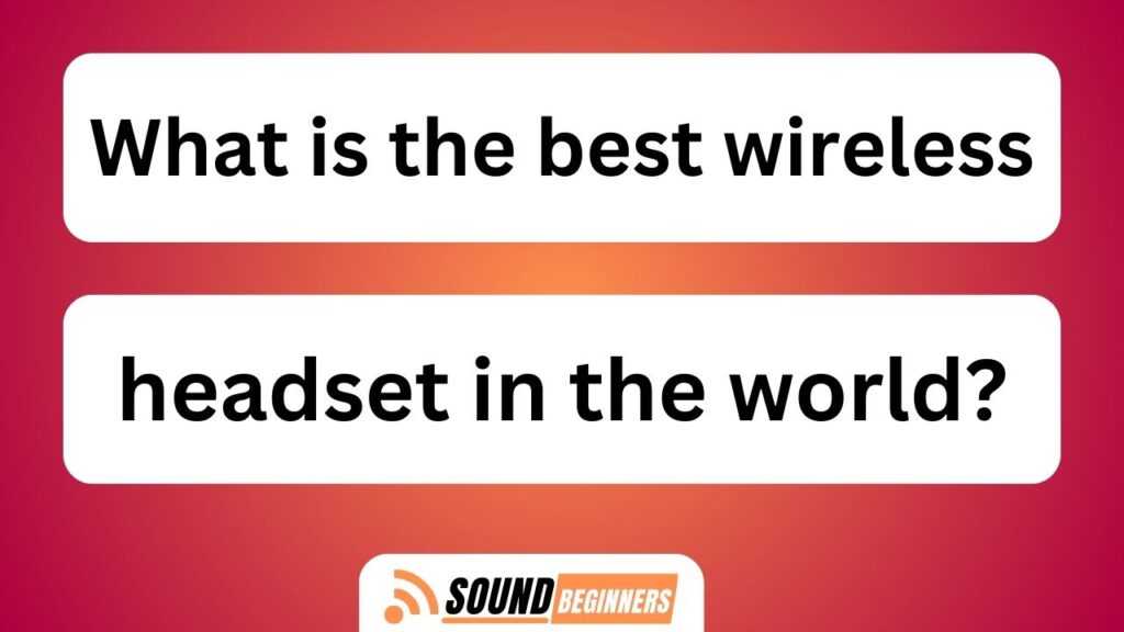 What Is The Best Wireless Headset In The World?