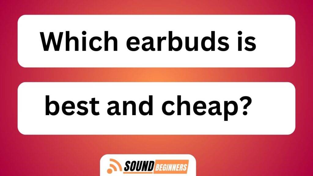 Which Earbuds Is Best And Cheap?