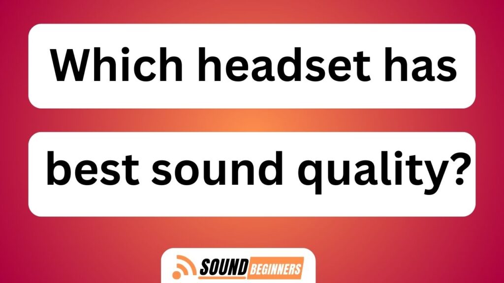 Which Headset Has Best Sound Quality?