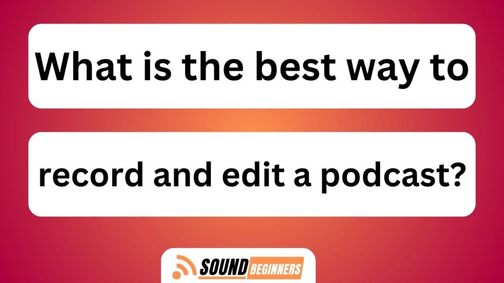 What Is The Best Way To Record And Edit A Podcast?