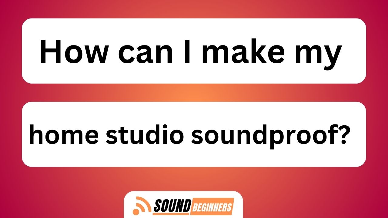 How Can I Make My Home Studio Soundproof?