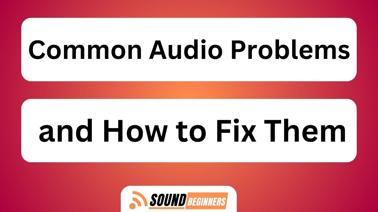 Common Audio Problems And How To Fix Them