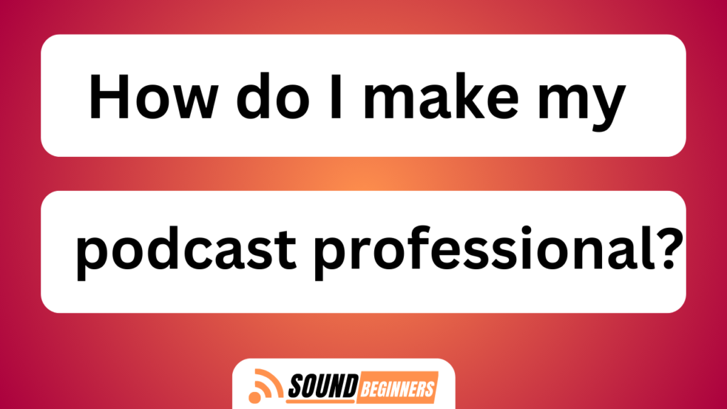 How Do I Make My Podcast Professional?