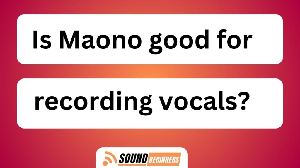 Is Maono Good For Recording Vocals?