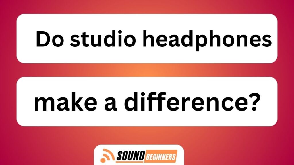 Do Studio Headphones Make A Difference?
