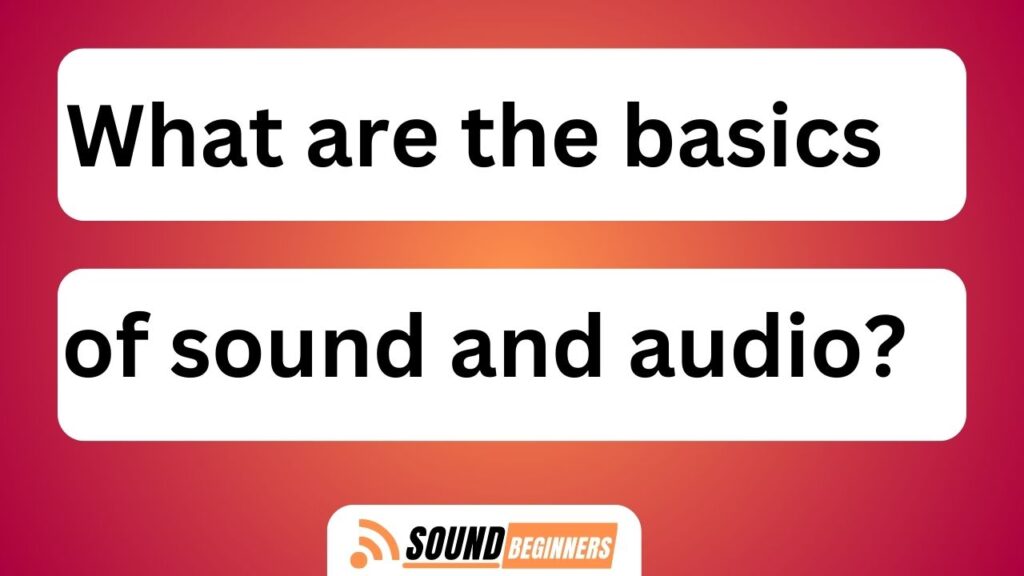 What Are The Basics Of Sound And Audio?