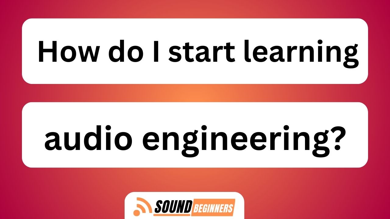 How Do I Start Learning Audio Engineering?