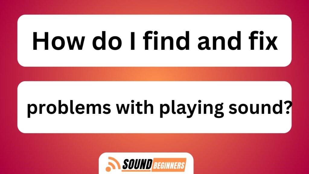 How Do I Find And Fix Problems With Playing Sound?